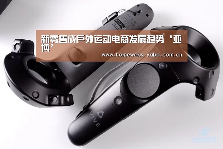 新零售成户外运动电商发展趋势‘亚博’(图1) 亚博官方网站