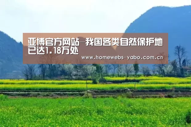 亚博官方网站-我国各类自然保护地已达1.18万处(图1) 亚博