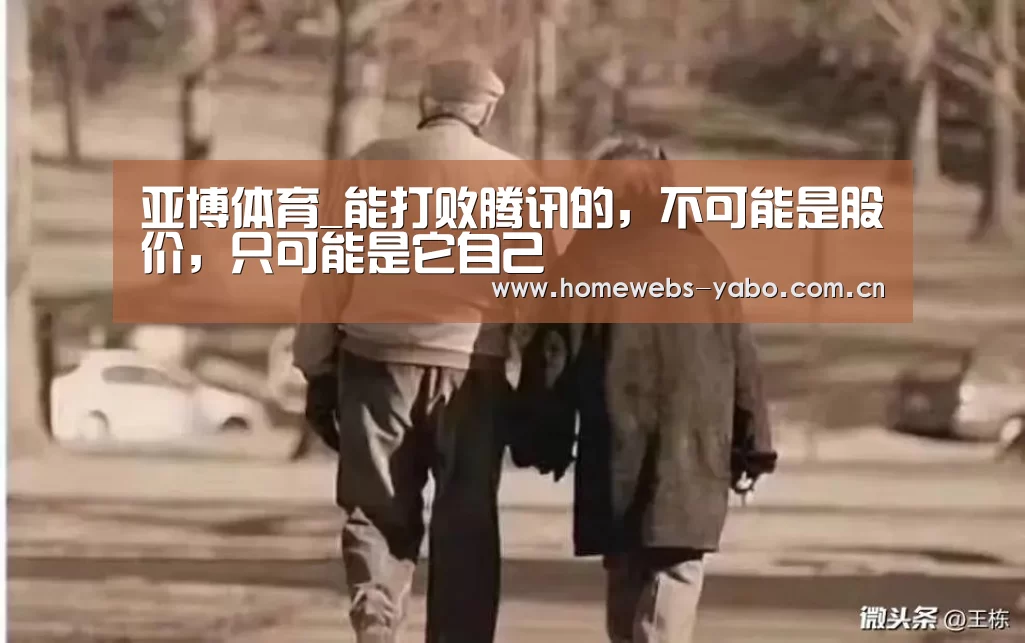 亚博体育_能打败腾讯的,不可能是股价,只可能是它自己(图2) 亚博官方网站