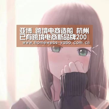亚博_跨境电商造船 杭州已有跨境电商新品牌200多个(图1) 亚博体育