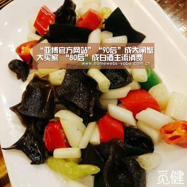 “亚博官方网站”“90后”成大闸蟹大买家 “80后”成白酒主流消费者(图1) 亚博体育