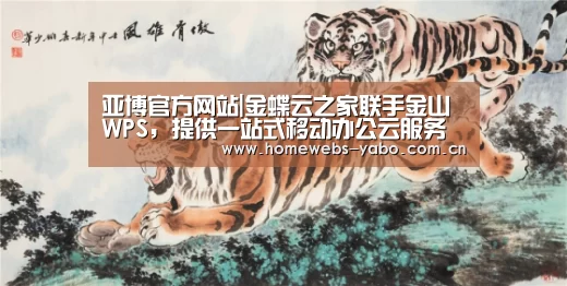 亚博官方网站|金蝶云之家联手金山WPS,提供一站式移动办公云服务(图2) 亚博体育