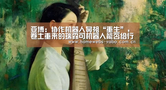 亚博:协作机器人鼻祖“重生”,卷土重来的瑞森可机器人能否给行业注入一针强心剂?(图1) 亚博官方网站